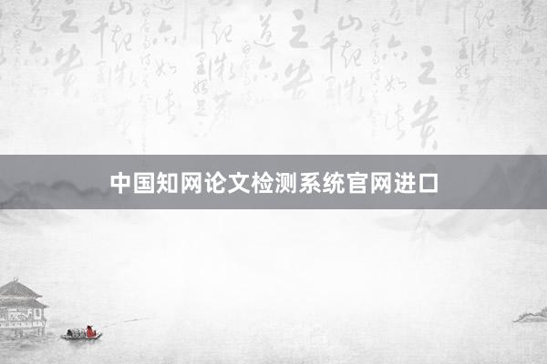 中国知网论文检测系统官网进口