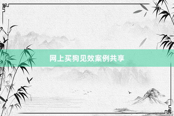 网上买狗见效案例共享